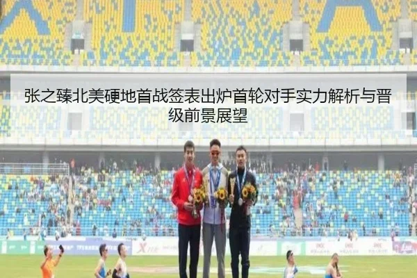 张之臻北美硬地首战签表出炉首轮对手实力解析与晋级前景展望