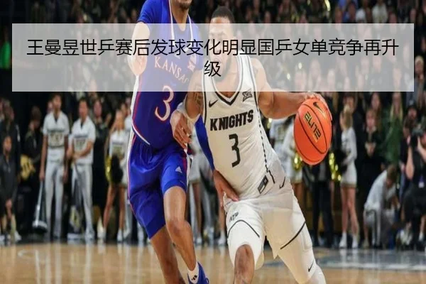 王曼昱世乒赛后发球变化明显国乒女单竞争再升级